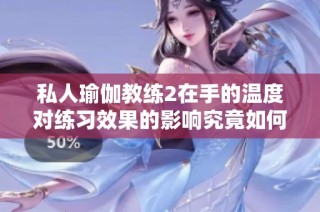私人瑜伽教练2在手的温度对练习效果的影响究竟如何解析