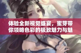 体验全新视觉盛宴，蜜芽带你领略色彩的极致魅力与魅惑之旅
