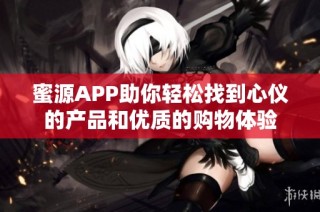蜜源APP助你轻松找到心仪的产品和优质的购物体验