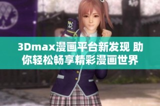 3Dmax漫画平台新发现 助你轻松畅享精彩漫画世界