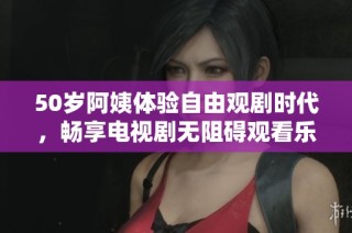 50岁阿姨体验自由观剧时代，畅享电视剧无阻碍观看乐趣