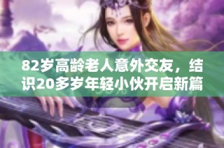 82岁高龄老人意外交友，结识20多岁年轻小伙开启新篇章