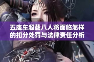 五座车超载八人将面临怎样的扣分处罚与法律责任分析