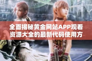 全面揭秘黄金网站APP观看资源大全的最新代码使用方法