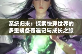 系统归来：探索快穿世界的多重装备奇遇记与成长之旅