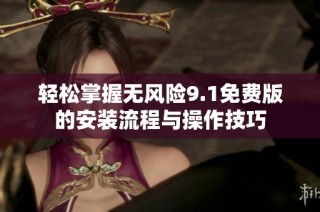 轻松掌握无风险9.1免费版的安装流程与操作技巧
