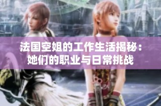 法国空姐的工作生活揭秘：她们的职业与日常挑战