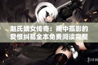 赵氏嫡女传奇：雨中孤影的爱恨纠葛全本免费阅读完整版