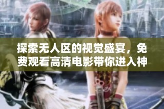探索无人区的视觉盛宴，免费观看高清电影带你进入神秘冒险世界