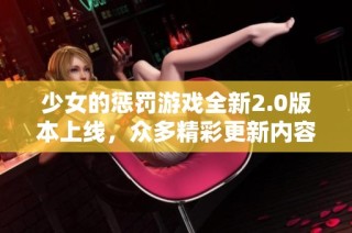 少女的惩罚游戏全新2.0版本上线，众多精彩更新内容曝光