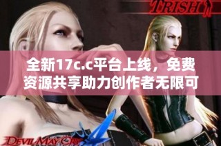 全新17c.c平台上线，免费资源共享助力创作者无限可能