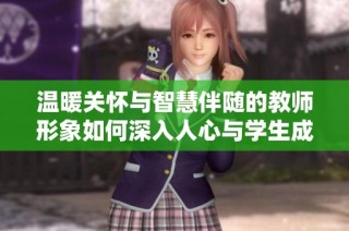 温暖关怀与智慧伴随的教师形象如何深入人心与学生成长