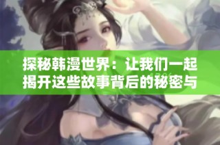 探秘韩漫世界：让我们一起揭开这些故事背后的秘密与魅力