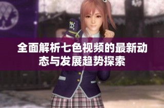 全面解析七色视频的最新动态与发展趋势探索