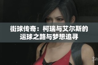 街球传奇：柯瑞与艾尔斯的运球之路与梦想追寻