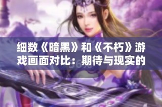 细数《暗黑》和《不朽》游戏画面对比：期待与现实的落差揭示