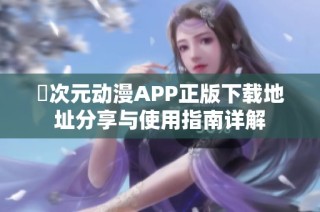 囧次元动漫APP正版下载地址分享与使用指南详解