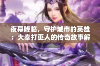 夜幕降临，守护城市的英雄：大奉打更人的传奇故事解析