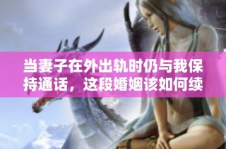 当妻子在外出轨时仍与我保持通话，这段婚姻该如何续写