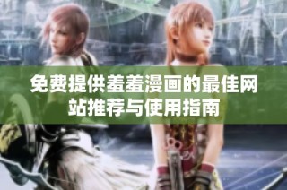 免费提供羞羞漫画的最佳网站推荐与使用指南