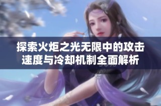 探索火炬之光无限中的攻击速度与冷却机制全面解析