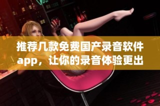 推荐几款免费国产录音软件app，让你的录音体验更出色
