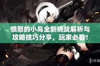 愤怒的小鸟全新挑战解析与攻略技巧分享，玩家必看！
