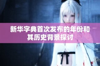 新华字典首次发布的年份和其历史背景探讨
