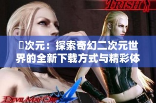 囧次元：探索奇幻二次元世界的全新下载方式与精彩体验