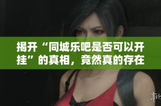 揭开“同城乐吧是否可以开挂”的真相，竟然真的存在作弊器！