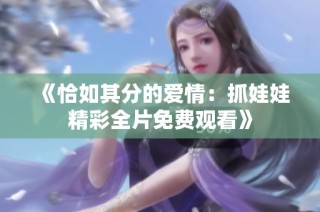 《恰如其分的爱情：抓娃娃精彩全片免费观看》