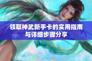 领取神武新手卡的实用指南与详细步骤分享