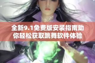 全新9.1免费版安装指南助你轻松获取跳舞软件体验