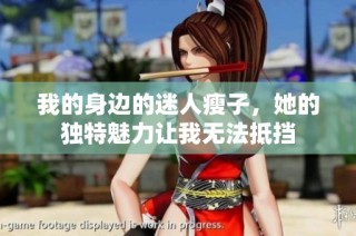 我的身边的迷人瘦子，她的独特魅力让我无法抵挡
