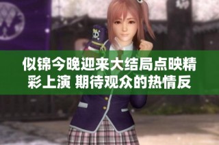似锦今晚迎来大结局点映精彩上演 期待观众的热情反响