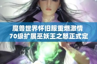 魔兽世界怀旧服重燃激情 70级扩展巫妖王之怒正式定档6月27日