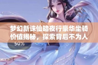 梦幻新诛仙暗夜行豪华坐骑价值揭秘，探索背后不为人知的财富真相