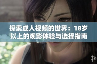 探索成人视频的世界：18岁以上的观影体验与选择指南