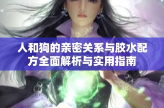 人和狗的亲密关系与胶水配方全面解析与实用指南