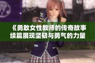 《勇敢女性教师的传奇故事续篇展现坚韧与勇气的力量》