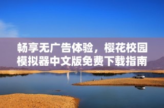 畅享无广告体验，樱花校园模拟器中文版免费下载指南