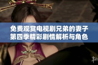 免费观赏电视剧兄弟的妻子第四季精彩剧情解析与角色发展