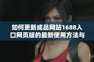 如何更新成品网站1688入口网页版的最新使用方法与技巧