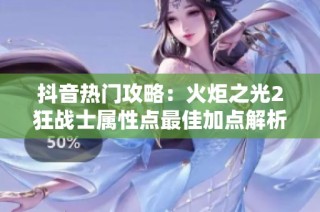 抖音热门攻略：火炬之光2狂战士属性点最佳加点解析
