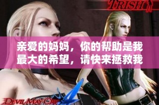 亲爱的妈妈，你的帮助是我最大的希望，请快来拯救我好吗