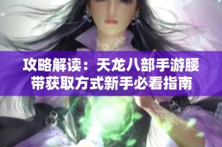 攻略解读：天龙八部手游腰带获取方式新手必看指南