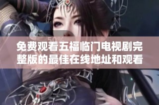 免费观看五福临门电视剧完整版的最佳在线地址和观看方式分享