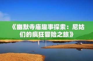 《幽默寺庙趣事探索：尼姑们的疯狂冒险之旅》