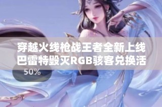 穿越火线枪战王者全新上线巴雷特毁灭RGB骇客兑换活动揭秘