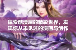 探索酷漫屋的精彩世界，发现你从未见过的漫画与创作体验